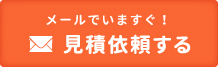 メールでいますぐ！見積依頼する