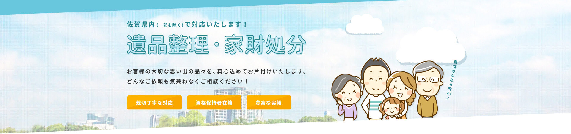 佐賀県内（一部を除く）で対応いたします！遺品整理・家財処分　お客様の大切な思い出の品々を、真心込めてお片付けいたします。どんなご依頼も気兼ねなくご相談ください！