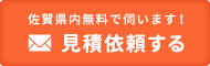 佐賀県内無料で伺います！見積依頼する