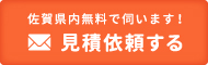 佐賀県内無料で伺います！見積依頼する