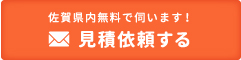 佐賀県内無料で伺います！見積依頼する